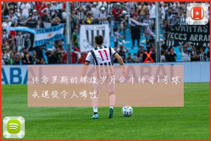 怀念罗斯的辉煌岁月公牛传奇1号球衣退役令人唏嘘