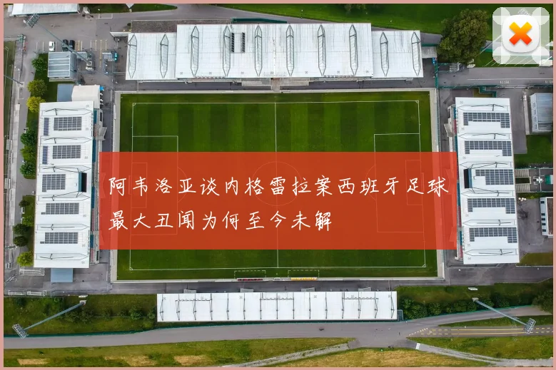 阿韦洛亚谈内格雷拉案西班牙足球最大丑闻为何至今未解