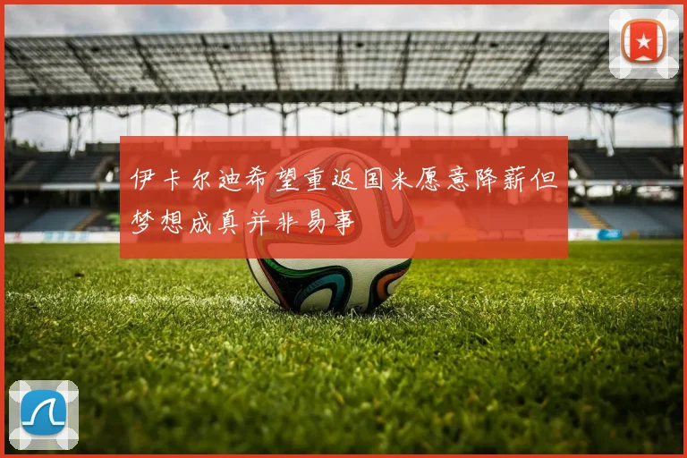 伊卡尔迪希望重返国米愿意降薪但梦想成真并非易事