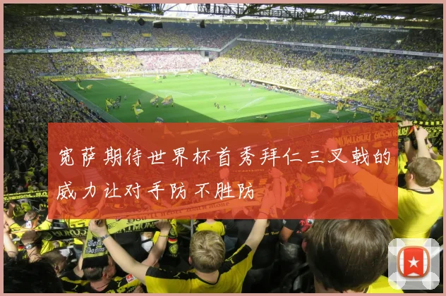 宽萨期待世界杯首秀拜仁三叉戟的威力让对手防不胜防