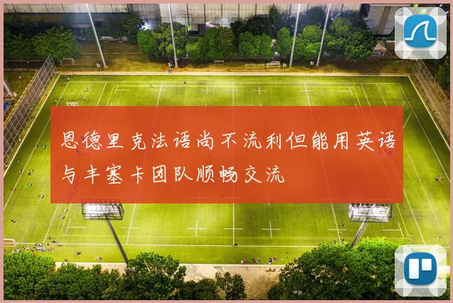 恩德里克法语尚不流利但能用英语与丰塞卡团队顺畅交流