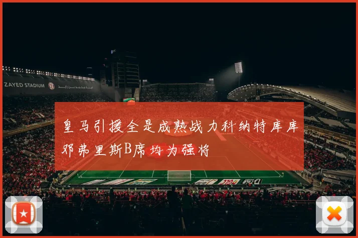 皇马引援全是成熟战力科纳特库库邓弗里斯B席均为强将