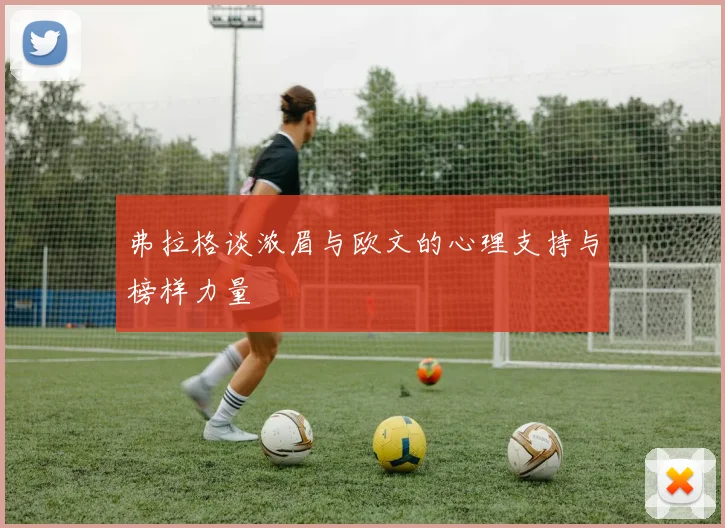 弗拉格谈浓眉与欧文的心理支持与榜样力量