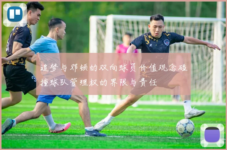 追梦与邓顿的双向球员价值观念碰撞球队管理权的界限与责任