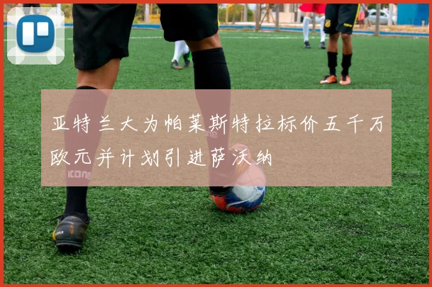 亚特兰大为帕莱斯特拉标价五千万欧元并计划引进萨沃纳