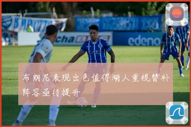 布朗尼表现出色值得湖人重视替补阵容亟待提升