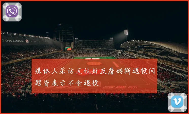 媒体人采访五位好友詹姆斯退役问题皆表示不会退役