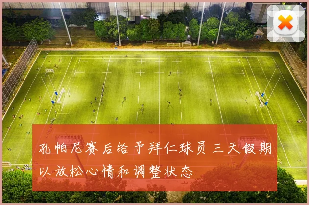 孔帕尼赛后给予拜仁球员三天假期以放松心情和调整状态