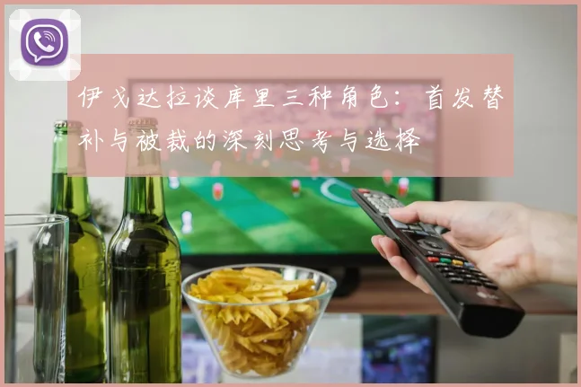 伊戈达拉谈库里三种角色：首发替补与被裁的深刻思考与选择