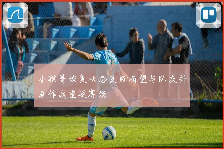 小孩哥恢复状态良好渴望与队友并肩作战重返赛场